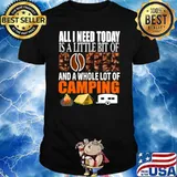 Camping All I Need Today Is A Little Bit Of Coffee And Whole Lot Of Camping T-Shirt
