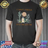 Desert Cactus I Want Tequila Little Time With You Lover Gift T-Shirt
