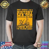 Don't worry i'm a history major know what talking about T-Shirt