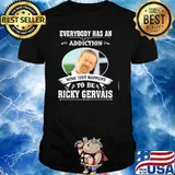 Everybody has an addiction mine just happens to be Ricky Gervais shirt
