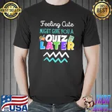 Feeling Cute Might Give You A Quiz Later - Teacher T-Shirt