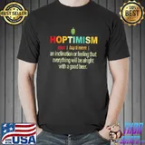 Hoptimism noun an inclination or feeling that everything will be alright with a good beer shirt