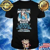 I am a nurse I was born in March with my heart on my sleeve fire in my soul I can't contrl shirt