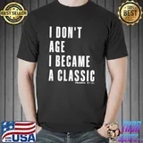 I don't age I become a classic qualities that come with age T-Shirt