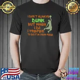I don't always dunk but when I do i prefer to do it in your face T-Shirt