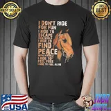 I don't ride for fun I ride to escape this world I ride to find peace with myself I ride to feel free I ride to feel alive shirt