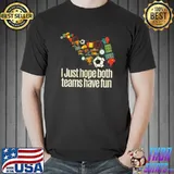 I just hope both teams have fun sportsmanship teams and play T-Shirt