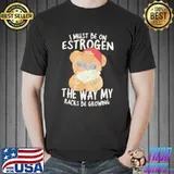 I must be on estrogen the way my racks be growing T-Shirt
