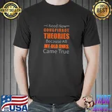 I Need New Conspiracy Theories Because All My Old Ones Came True T-Shirt
