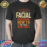 I Need To Teach My Facial Inside Voice Please My Facial Expressions Need Break T-Shirt