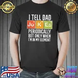 I tell dad Jokes periodically but only when I'm in my element shirt