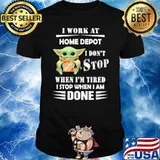 I work at Home depot I don't stop when I'm tired I stop when I am done baby yoda shirt