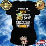 I work at UPS I don't stop when I'm tired I stop when I am done baby yoda s Ladies tee