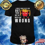 I Would Agree With You But Then We Would Both Be Wrong T-Shirt