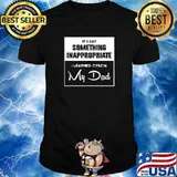 If i say something inappropriate learned if from my dad T-Shirt