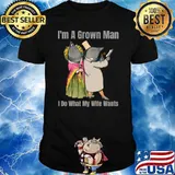 I'm A Grown Man I Do What My Wife Wants Marriage Sarcastic T-Shirt