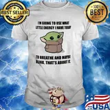 I'm going to use what little energy I have today to breathe and maybe blink that's about it baby yoda shirt