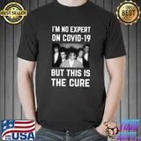 I'm No Expert On Covid-19 But This Is The Cure T-Shirt