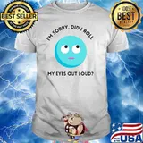 I'm sorry did i roll my eyes out loud T-Shirt