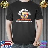 It was once my life I will always be proud of 11th transportation battalion shirt