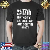 It's my 17th birthday eat some cake and don't be nerdy T-Shirt
