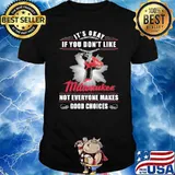 It's okay if you don't like Milwaukee not everyone makes good choices shirt