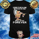 Learn To Be Alone because no one will stay forever Native shirt