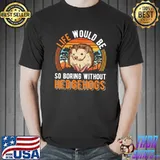 Life Would Be So Boring Without Hedgehogs Hedgehog Retro T-Shirt
