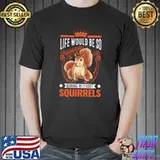 Life Would Be So Boring Without Squirrel Gift Gray T-Shirt