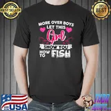 More Over Boys Let This Girl Show How To Fish Fishing Hearts T-Shirt
