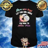 More Over Boys Let This Girl Show You How To Water Polo Ball T-Shirt