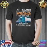 My teacher was wrong get and stare out the window all day trucker T-Shirt