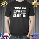 Protons have mass didn't know they were catholic T-Shirt