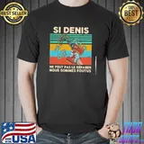 Si Denis ne peut pas le reparer nous sommes foutus vintage shirt