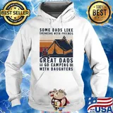 Some dads like drinking with friends great dads go camping with daughters vintage shirt
