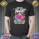 Sometimes I just wanna crochet and ignore life and everything and everyone shirt