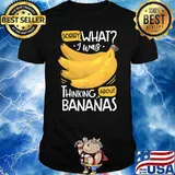 Sorry what i was thinking about bananas 2 T-Shirt
