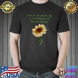 Sunflower positive quote even on the darkest day will stand and find T-Shirt