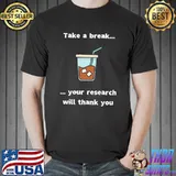 Take a break! your research will thank you coffee T-Shirt