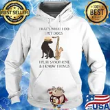That's what i do i pet dogs i play saxophone know things T-Shirt