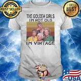 The golden girls I'm not old I'm vintage shirt