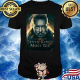 The last kingdom seven kings must die shirt