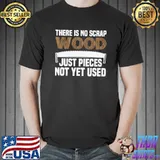 There is no scrap wood just pieces not used yet T-Shirt