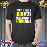 There Is No Shame In Being Weak Fitness Workout T-Shirt