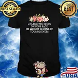 Unless I’m sitting on your face weight none of your business flowers T-Shirt