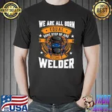 We are all born some step up and welder stars T-Shirt