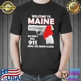 Welcome to maine we don't dial 911 until the smoke clears shirt