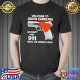 Welcome to south carolina we don't dial 911 until the smoke clears shirt