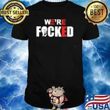 We're fucked Joe Biden shirt