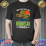 What Can I Say Like Bonsai Trees Tree Mountain And Sunset T-Shirt